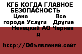 КГБ-КОГДА ГЛАВНОЕ БЕЗОПАСНОСТЬ-1 › Цена ­ 110 000 - Все города Услуги » Другие   . Ненецкий АО,Черная д.